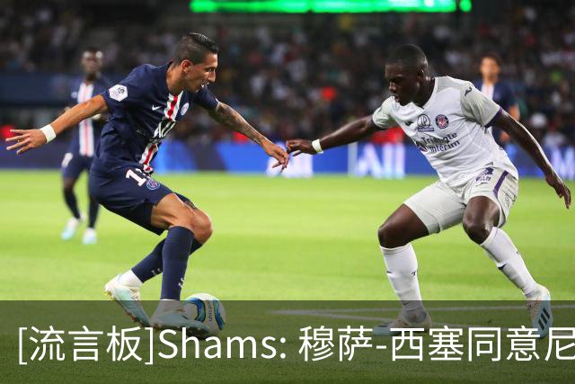 [流言板]Shams: 穆萨-西塞同意尼克斯报价，独行侠两天内可选择匹配
